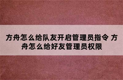 方舟怎么给队友开启管理员指令 方舟怎么给好友管理员权限